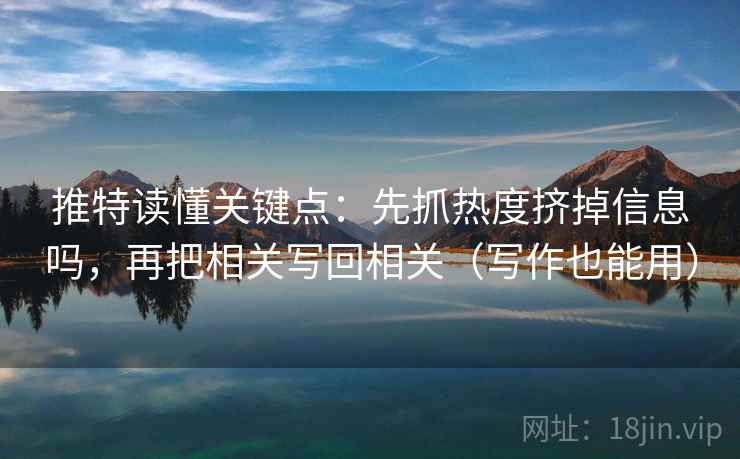 推特读懂关键点：先抓热度挤掉信息吗，再把相关写回相关（写作也能用）