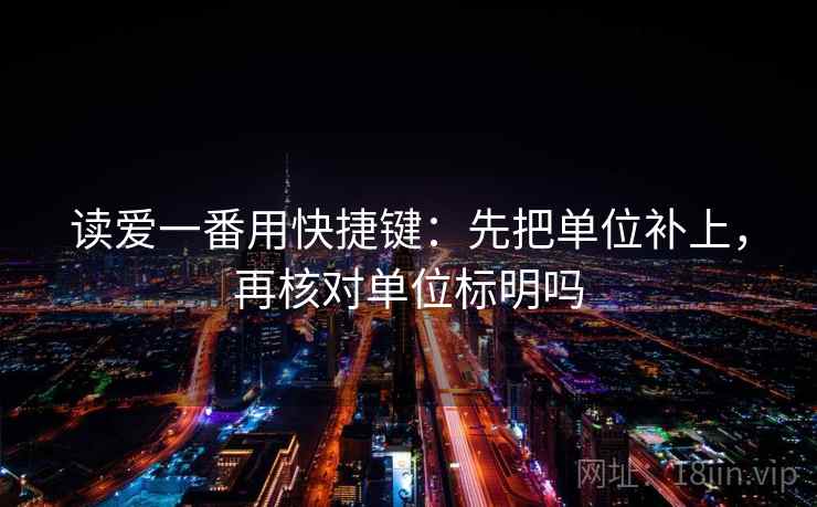 读爱一番用快捷键：先把单位补上，再核对单位标明吗