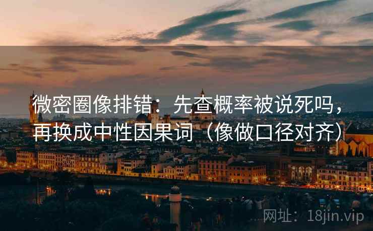微密圈像排错:先查概率被说死吗,再换成中性因果词(像做口径对齐) 微密圈像排错:先查概率被说死吗,再换成中性因果词(像做口径对齐)