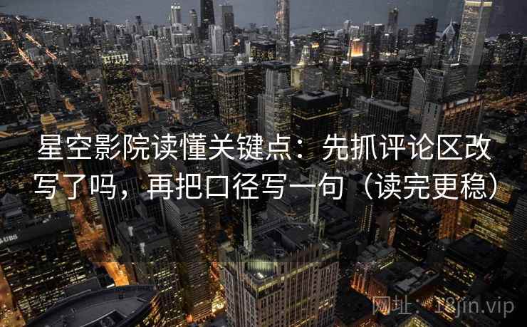 星空影院读懂关键点:先抓评论区改写了吗,再把口径写一句(读完更稳) 星空影院读懂关键点:先抓评论区改写了吗,再把口径写一句(读完更稳)