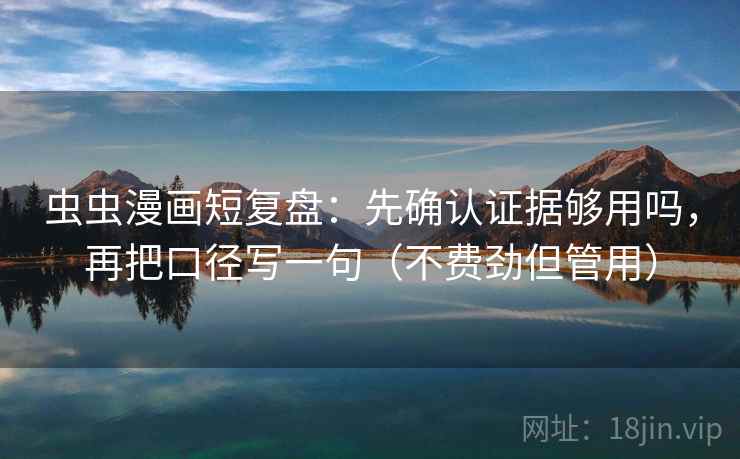 虫虫漫画短复盘：先确认证据够用吗，再把口径写一句（不费劲但管用）