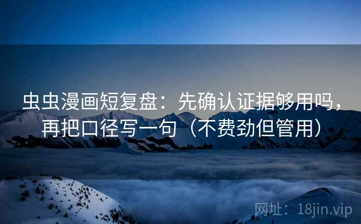 虫虫漫画短复盘:先确认证据够用吗,再把口径写一句(不费劲但管用) 虫虫漫画短复盘:先确认证据够用吗,再把口径写一句(不费劲但管用)