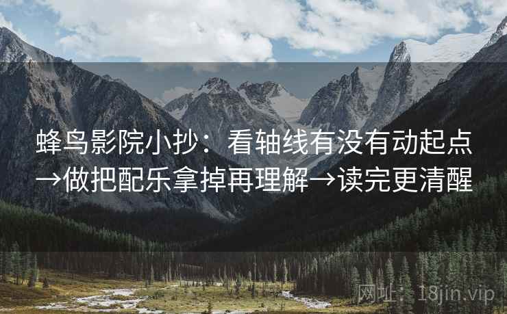 蜂鸟影院小抄:看轴线有没有动起点→做把配乐拿掉再理解→读完更清醒 蜂鸟影院小抄:看轴线有没有动起点→做把配乐拿掉再理解→读完更清醒