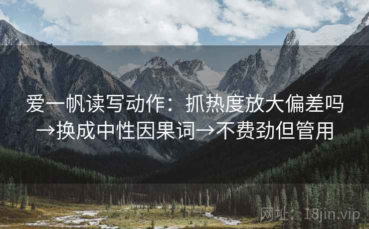 爱一帆读写动作：抓热度放大偏差吗→换成中性因果词→不费劲但管用