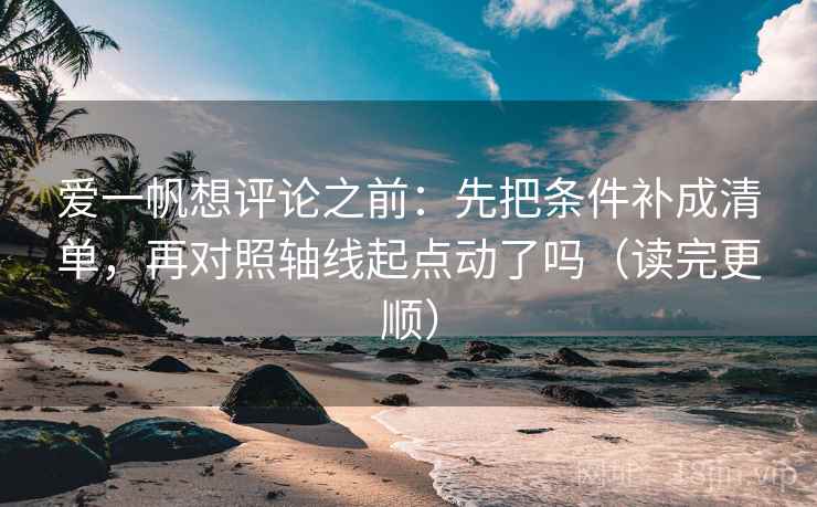 爱一帆想评论之前:先把条件补成清单,再对照轴线起点动了吗(读完更顺)