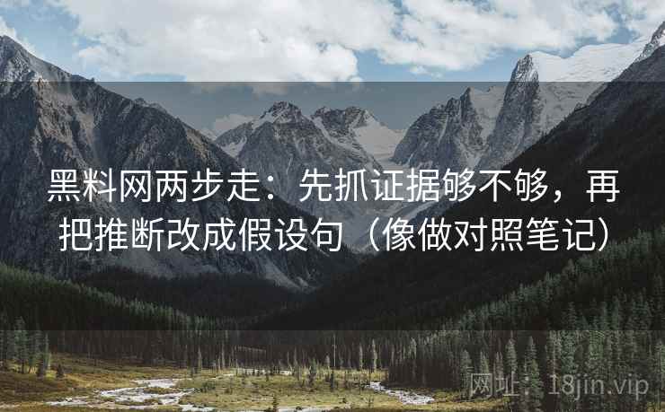 黑料网两步走：先抓证据够不够，再把推断改成假设句（像做对照笔记）