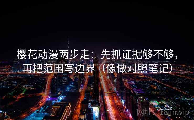 樱花动漫两步走：先抓证据够不够，再把范围写边界（像做对照笔记）