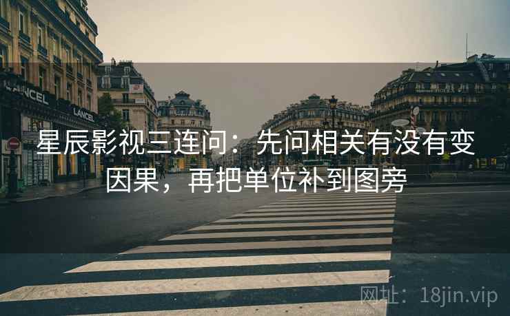 星辰影视三连问:先问相关有没有变因果,再把单位补到图旁 星辰影视三连问:先问相关有没有变因果,再把单位补到图旁