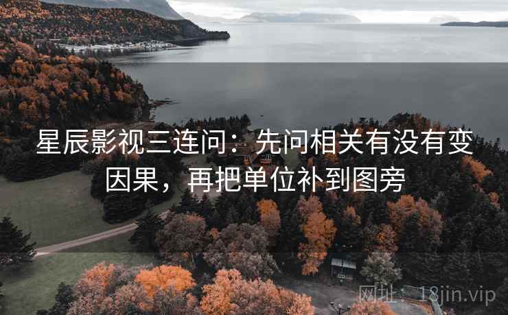 星辰影视三连问：先问相关有没有变因果，再把单位补到图旁