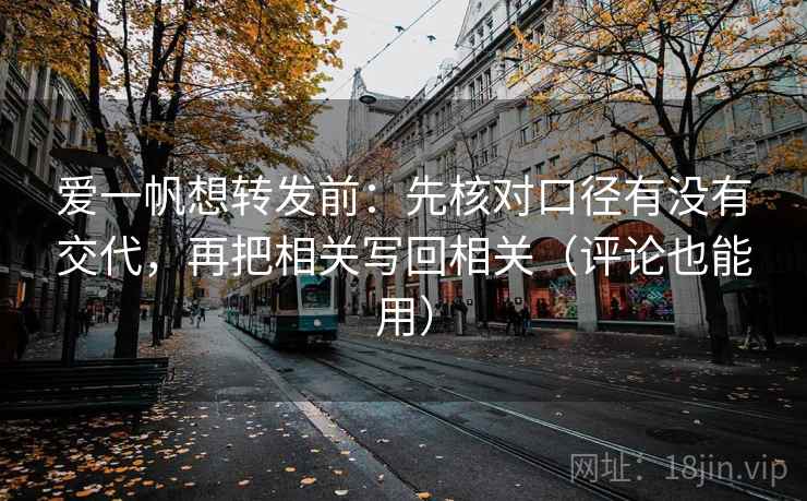 爱一帆想转发前:先核对口径有没有交代,再把相关写回相关(评论也能用) 爱一帆想转发前:先核对口径有没有交代,再把相关写回相关(评论也能用)