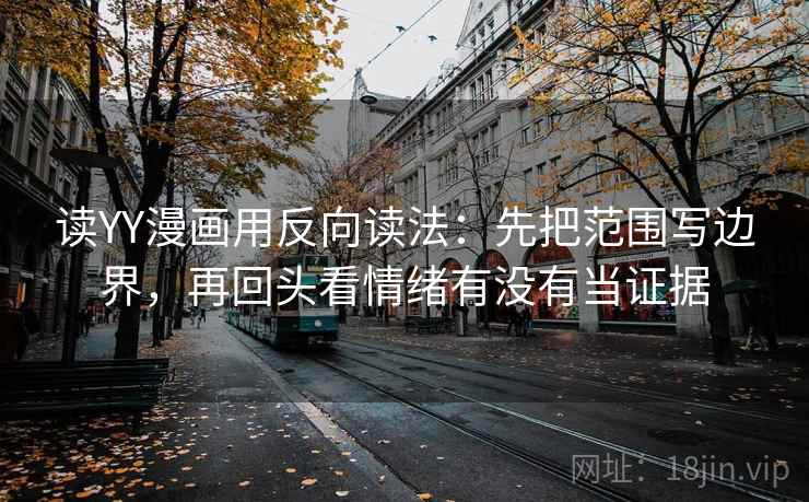 读YY漫画用反向读法:先把范围写边界,再回头看情绪有没有当证据 读YY漫画用反向读法:先把范围写边界,再回头看情绪有没有当证据