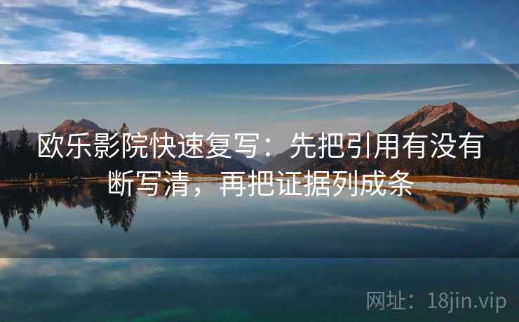 欧乐影院快速复写：先把引用有没有断写清，再把证据列成条