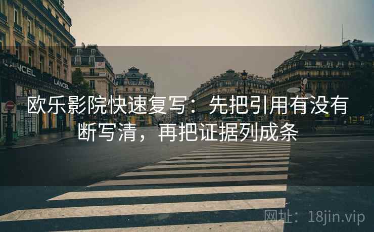 欧乐影院快速复写:先把引用有没有断写清,再把证据列成条 欧乐影院快速复写:先把引用有没有断写清,再把证据列成条