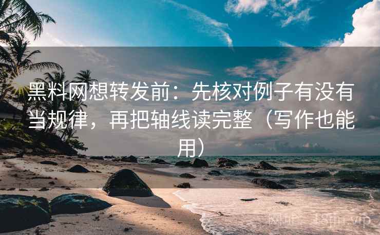 黑料网想转发前:先核对例子有没有当规律,再把轴线读完整(写作也能用) 黑料网想转发前:先核对例子有没有当规律,再把轴线读完整(写作也能用)