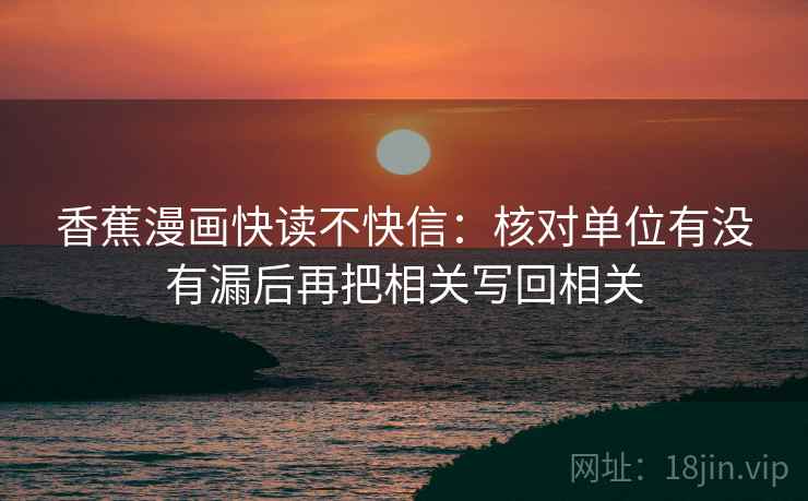 香蕉漫画快读不快信：核对单位有没有漏后再把相关写回相关