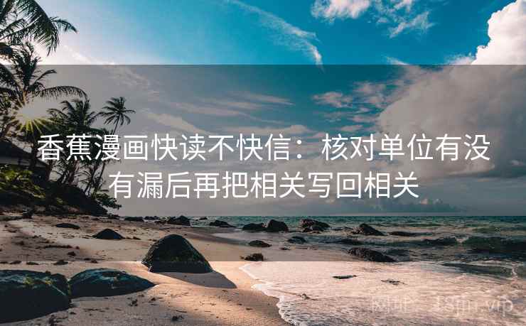 香蕉漫画快读不快信：核对单位有没有漏后再把相关写回相关