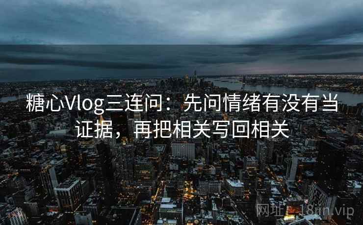 <strong>糖心</strong>Vlog三连问:先问情绪有没有当证据,再把相关写回相关