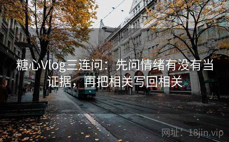 糖心Vlog三连问:先问情绪有没有当证据,再把相关写回相关 糖心Vlog三连问:先问情绪有没有当证据,再把相关写回相关