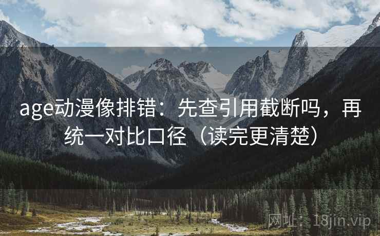 age动漫像排错:先查引用截断吗,再统一对比口径(读完更清楚) age动漫像排错:先查引用截断吗,再统一对比口径(读完更清楚)