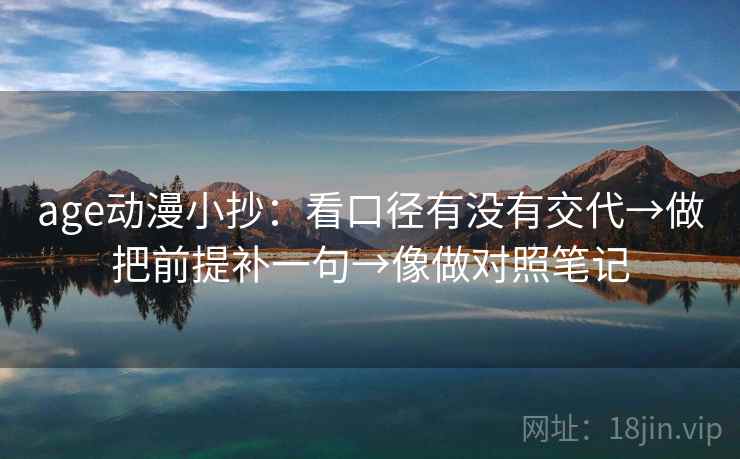 age动漫小抄:看口径有没有交代→做把前提补一句→像做对照笔记 age动漫小抄:看口径有没有交代→做把前提补一句→像做对照笔记