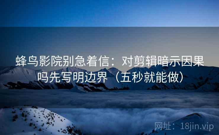 蜂鸟影院别急着信:对剪辑暗示因果吗先写明边界(五秒就能做) 蜂鸟影院别急着信:对剪辑暗示因果吗先写明边界(五秒就能做)