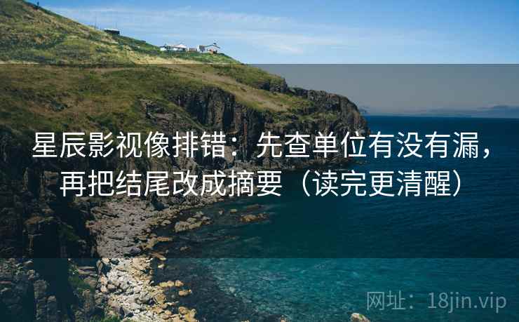 星辰影视像排错:先查单位有没有漏,再把结尾改成摘要(读完更清醒) 星辰影视像排错:先查单位有没有漏,再把结尾改成摘要(读完更清醒)