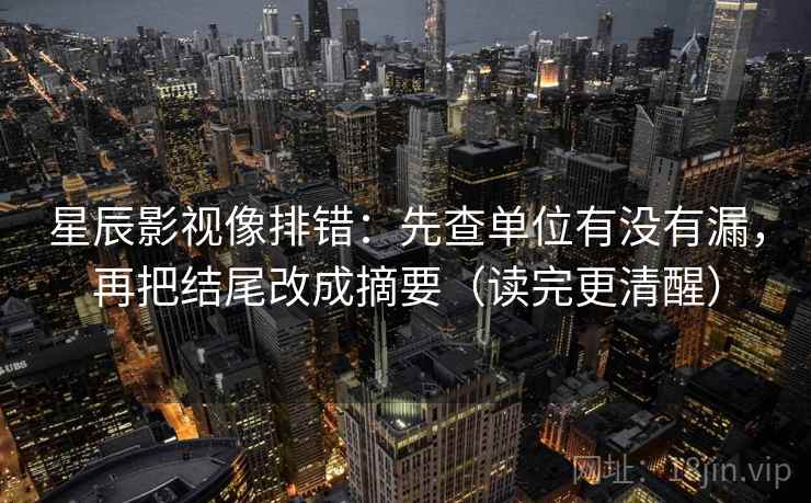 星辰影视像排错：先查单位有没有漏，再把结尾改成摘要（读完更清醒）