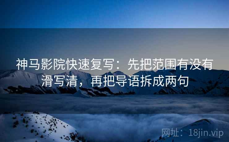 神马影院快速复写:先把范围有没有滑写清,再把导语拆成两句 神马影院快速复写:先把范围有没有滑写清,再把导语拆成两句
