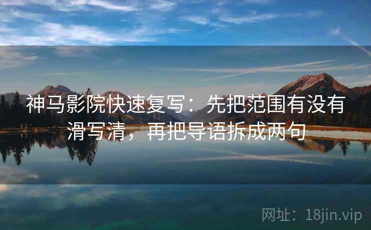 神马影院快速复写：先把范围有没有滑写清，再把导语拆成两句