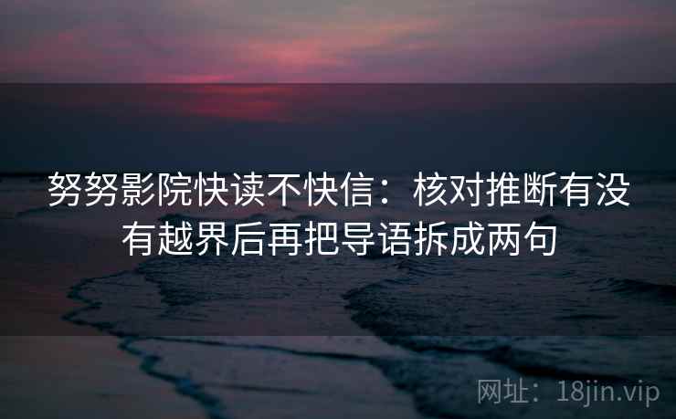 努努影院快读不快信：核对推断有没有越界后再把导语拆成两句