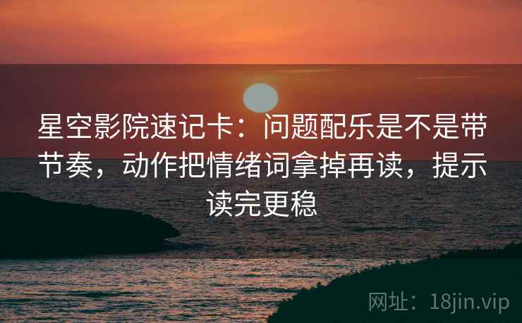 星空影院速记卡:问题配乐是不是带节奏,动作把情绪词拿掉再读,提示读完更稳 星空影院速记卡:问题配乐是不是带节奏,动作把情绪词拿掉再读,提示读完更稳