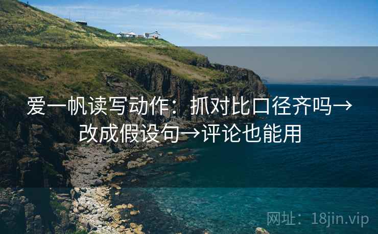 爱一帆读写动作：抓对比口径齐吗→改成假设句→评论也能用