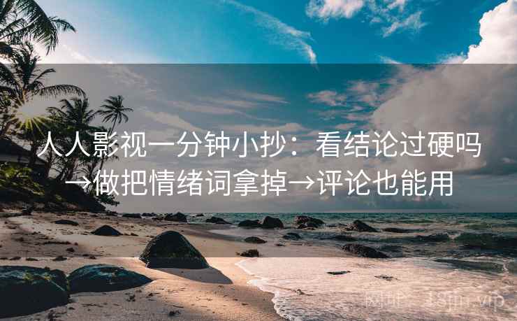 人人影视一分钟小抄:看结论过硬吗→做把情绪词拿掉→评论也能用 人人影视一分钟小抄:看结论过硬吗→做把情绪词拿掉→评论也能用