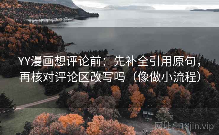 YY漫画想评论前:先补全引用原句,再核对评论区改写吗(像做小流程) YY漫画想评论前:先补全引用原句,再核对评论区改写吗(像做小流程)