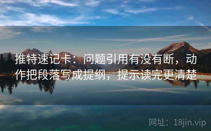 推特速记卡:问题引用有没有断,动作把段落写成提纲,提示读完更清楚 推特速记卡:问题引用有没有断,动作把段落写成提纲,提示读完更清楚