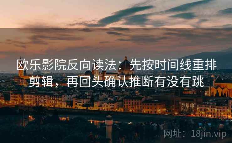 欧乐影院反向读法:先按时间线重排剪辑,再回头确认推断有没有跳 欧乐影院反向读法:先按时间线重排剪辑,再回头确认推断有没有跳