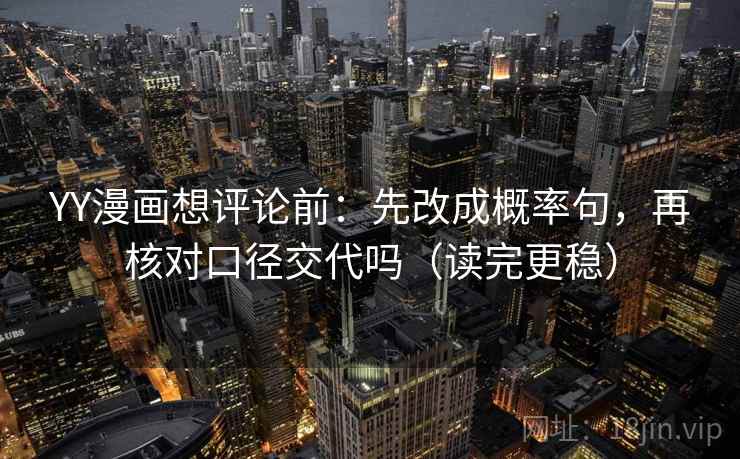 YY漫画想评论前：先改成概率句，再核对口径交代吗（读完更稳）
