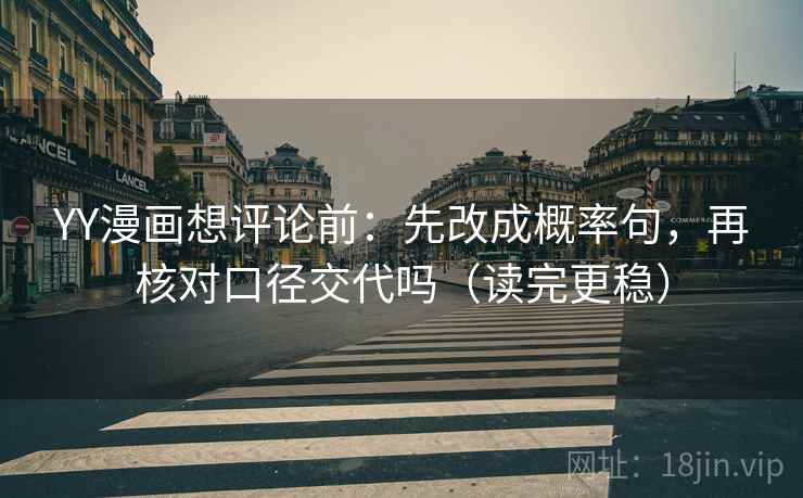 YY漫画想评论前:先改成概率句,再核对口径交代吗(读完更稳) YY漫画想评论前:先改成概率句,再核对口径交代吗(读完更稳)