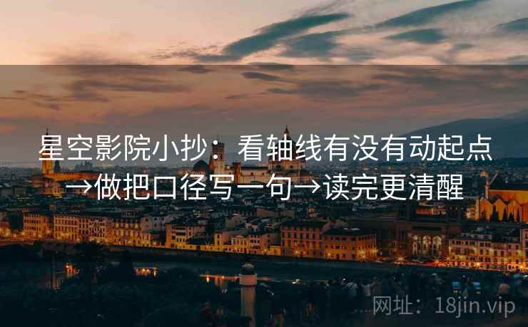 星空影院小抄：看轴线有没有动起点→做把口径写一句→读完更清醒