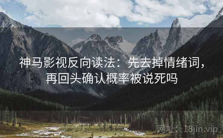 神马影视反向读法:先去掉情绪词,再回头确认概率被说死吗 神马影视反向读法:先去掉情绪词,再回头确认概率被说死吗