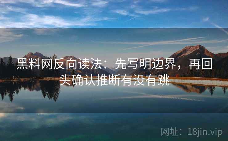 黑料网反向读法：先写明边界，再回头确认推断有没有跳