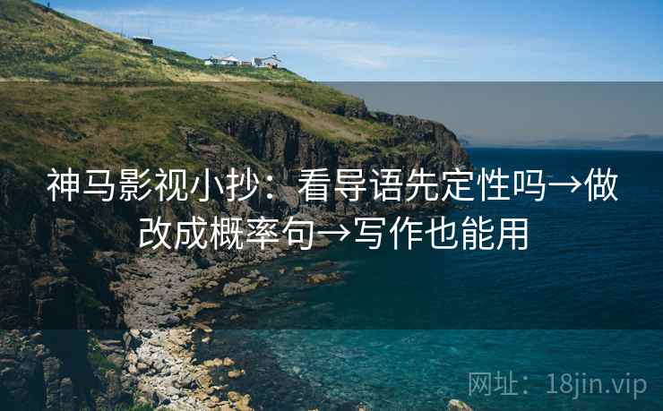 神马影视小抄：看导语先定性吗→做改成概率句→写作也能用