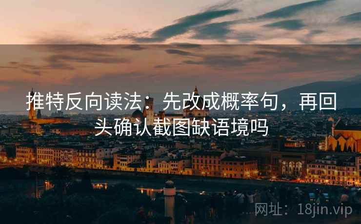 推特反向读法:先改成概率句,再回头确认截图缺语境吗 推特反向读法:先改成概率句,再回头确认截图缺语境吗