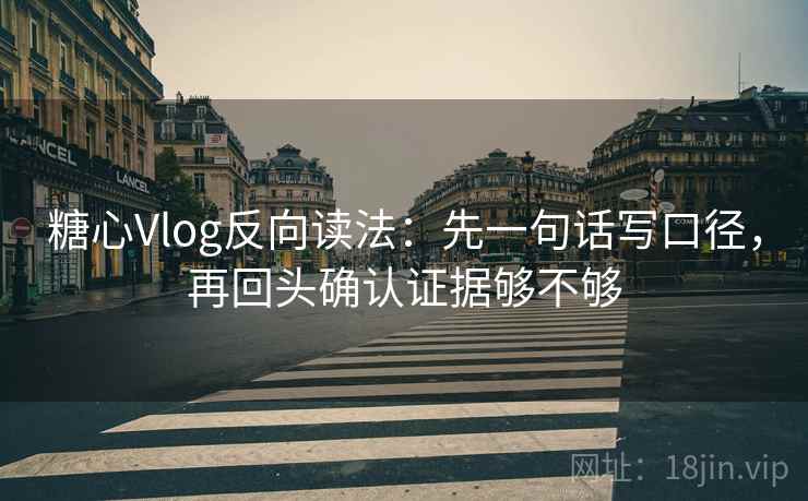 糖心Vlog反向读法：先一句话写口径，再回头确认证据够不够
