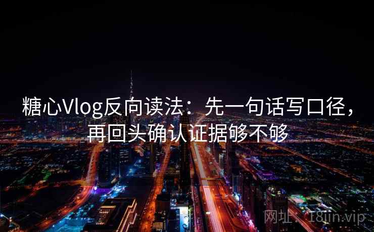 <strong>糖心</strong>Vlog反向读法:先一句话写口径,再回头确认证据够不够