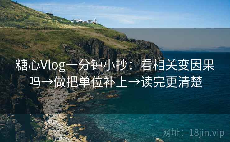 糖心Vlog一分钟小抄：看相关变因果吗→做把单位补上→读完更清楚