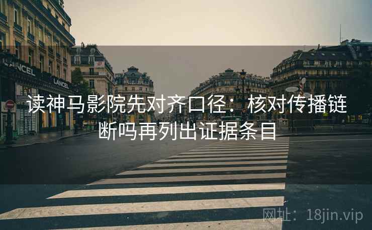 读神马影院先对齐口径：核对传播链断吗再列出证据条目
