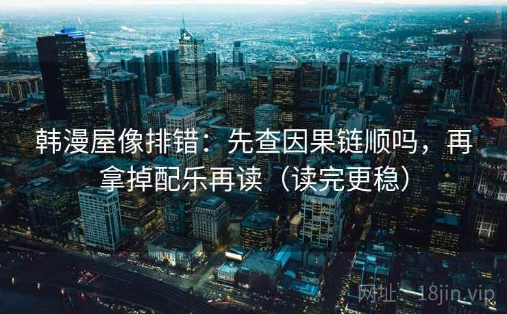 韩漫屋像排错:先查因果链顺吗,再拿掉配乐再读(读完更稳) 韩漫屋像排错:先查因果链顺吗,再拿掉配乐再读(读完更稳)
