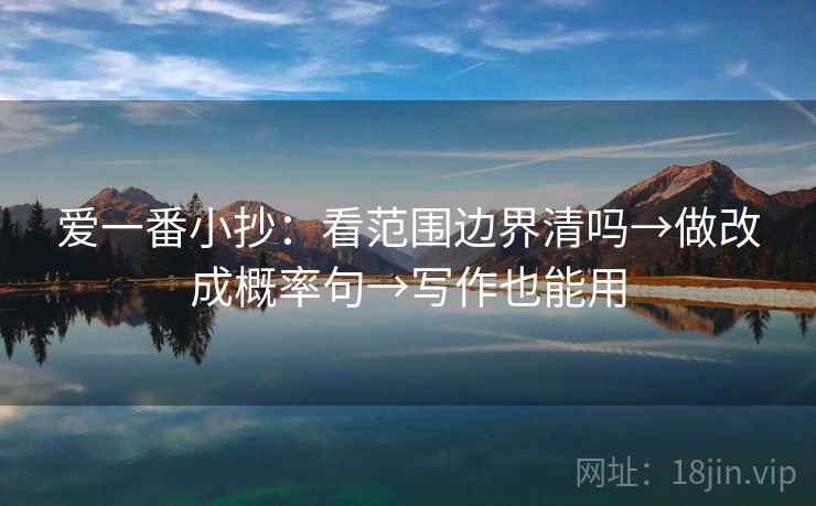 爱一番小抄：看范围边界清吗→做改成概率句→写作也能用
