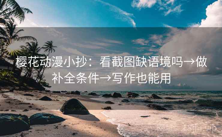樱花动漫小抄：看截图缺语境吗→做补全条件→写作也能用